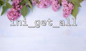 What are the common errors when using the ini_get_all function? How to resolve them?
