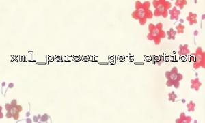 XML_Parser_Get_option သည် XML_OPTOTE_TARGART_ENCOCTING ကိုအမှန်တကယ်အသုံးပြုပါ