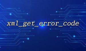 XML_GEget_ERRORR_ERRORR_CODET 0 သည်အမှန်တကယ်အမှားကုဒ်အစားမည်သို့ပြန်လာနိုင်သနည်း။