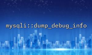 How to Maximize the Effectiveness of mysqli::dump_debug_info Function in Conjunction with MySQL Debug Mode