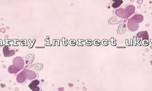 使用array_intersect_ukey 自定義鍵名比較函數的技巧