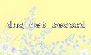 dns_get_record 函数的基本用法详解