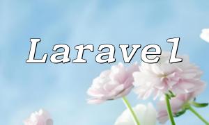 Laravel PHP开发的最佳实践指南