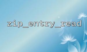 La différence et la connexion entre la fonction zip_entry_read et la fonction FREAD