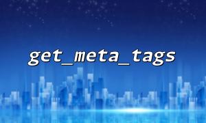 get_meta_tags 和 DOMDocument 的结合使用：如何解析网页并提取 Meta 信息？