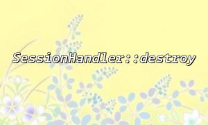사용자 정의 세션 처리 클래스에서 SessionHandler :: Destrove를 올바르게 구현하는 방법은 무엇입니까?