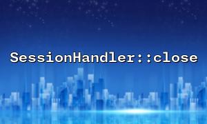 SessionHandler::close 使用時導致數據丟失的常見原因