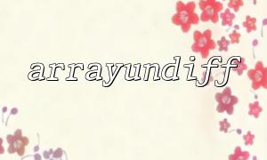 PHP 中的 arrayundiff 函数解析与应用