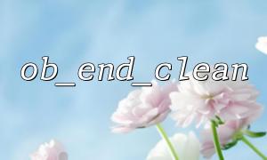 PHP에서 OB_END_CLEAN을 사용하여 출력 버퍼 종료의 일반적인 오류