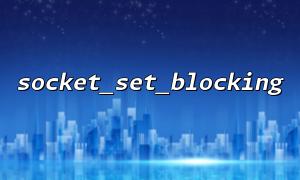 PHP의 Socket_set_blocking과 Socket_set_nonblock의 차이