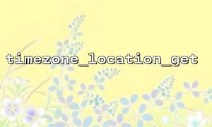 timezone_location_get을 사용하여 특정 시간대에 대한 자세한 정보를 얻으십시오.