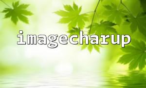 PHP imagecharup 的常见性能问题和解决策略