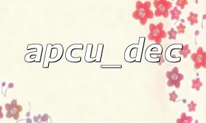 Detaillierte Erläuterung der grundlegenden Syntax und Verwendung von apcu_dec in PHP