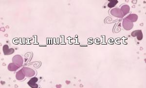 So implementieren Sie mit curl_multi_select die gleichzeitigen Anforderungen von Multi-Thread-Anforderungen korrekt implementiert