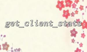 get_client_stats gibt eine detaillierte Erläuterung der Datenstruktur zurück