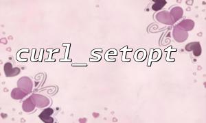 PHP中curl_setopt函數的基本用法詳解