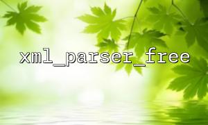 Best Practices, um Speicherlecks mit xml_parser_free zu vermeiden