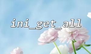 ini_get_all 함수에 의해 반환 된 결과의 형식 분석 및 예제