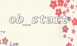 OB_STARTとOB_END_CLEANの一般的な使用と違い