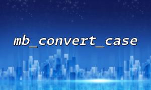 MB_CONVERT_CASEは正規表現と組み合わせて使用​​されます：大文字と小文字の変換を実装する方法