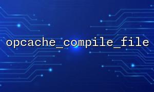 Warum aktualisiert Opcache_Compile_file den Cache nicht sofort?