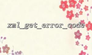 So diagnostizieren Sie Probleme mit XML -Datei -Codierungsproblemen über XML_get_error_code