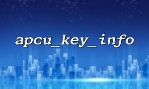 Häufige Fehler: Der Grund und die Lösung für die Funktion apcu_key_info, um den leeren Wert zurückzugeben