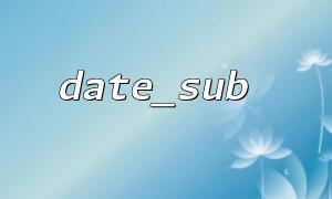 Vergleich und gemeinsame Verwendung der Funktion Date_sub und Date_ADD -Funktion