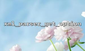So verwenden Sie xml_parser_get_option