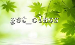 So verwenden Sie Get_Class, um den Klassennamen der übergeordneten Klasse zu erhalten