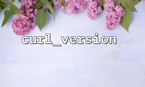 Häufige Fehleranalyse der Funktion PHP curl_version